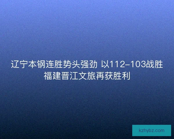 辽宁本钢连胜势头强劲 以112-103战胜福建晋江文旅再获胜利