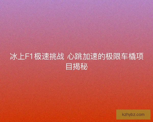 冰上F1极速挑战 心跳加速的极限车橇项目揭秘