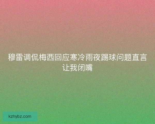 穆雷调侃梅西回应寒冷雨夜踢球问题直言让我闭嘴